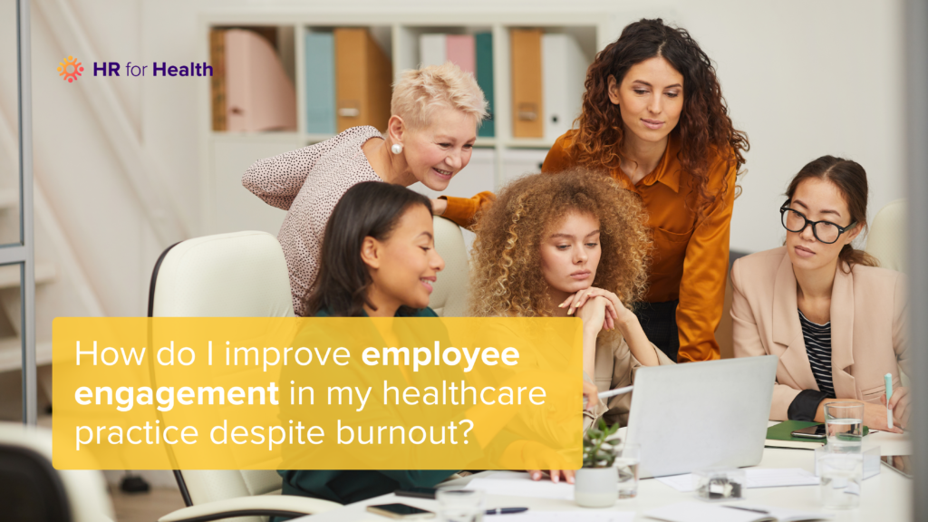 How do I improve employee engagement in my healthcare practice despite burnout?
