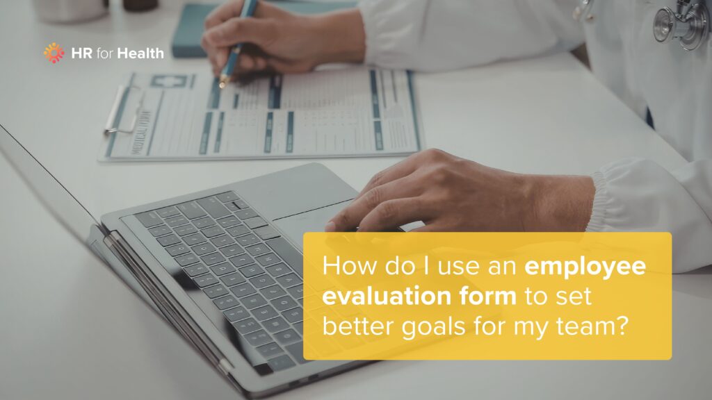 How do I use an employee evaluation form to set better goals for my team? HR for Health