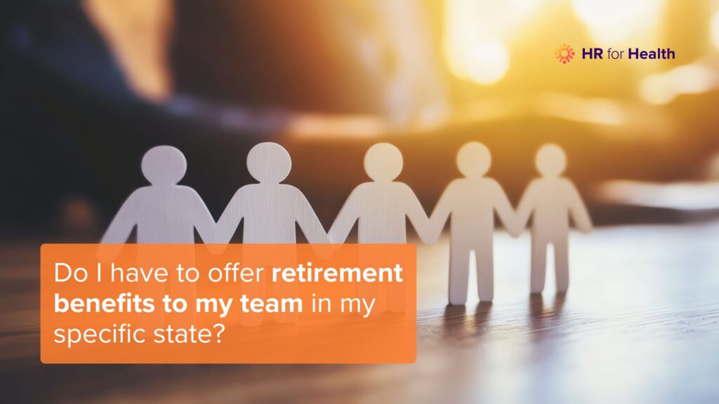 Do I have to offer retirement benefits to my team in my specific state? HR for Health