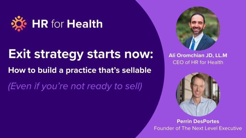 Exit strategy starts now: How to build a practice that's sellable (Even if you're not ready to sell) Join HR for Health's Ali Oromchian and guest expert Perrin DesPortes, founder of The Next Level Executive