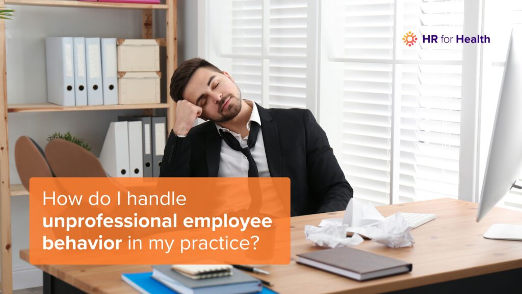 How do I handle unprofessional employee behavior in my practice? HR for Health