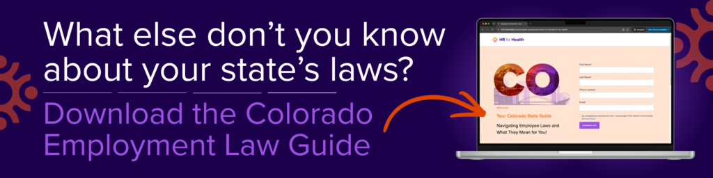 What else don’t you know about your state’s employment laws?
Download the Colorado Employment Law Guide. HR for Health